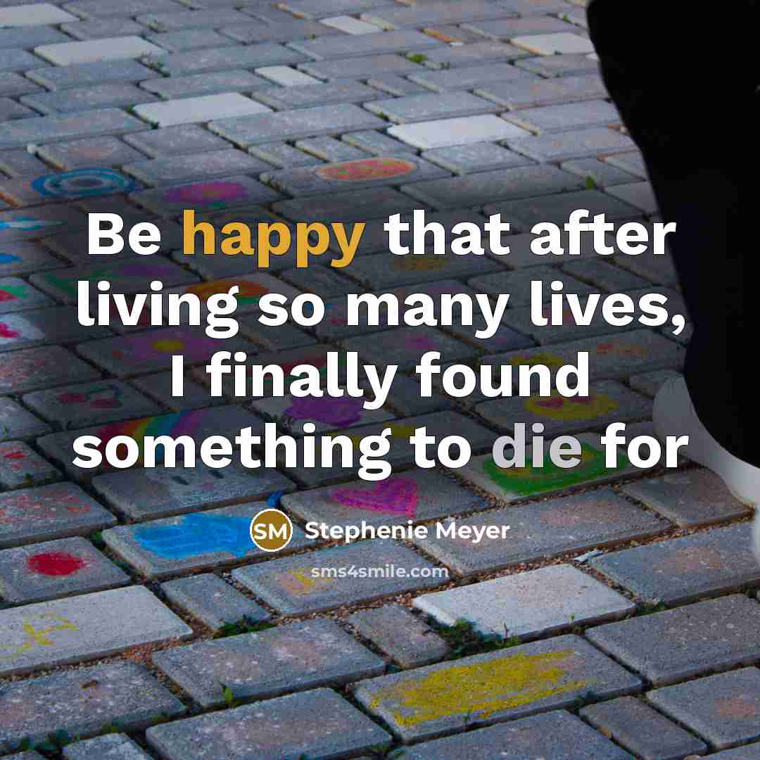 “Be happy that after living so many lives, I finally found something to die for” quote by Stephenie Meyer