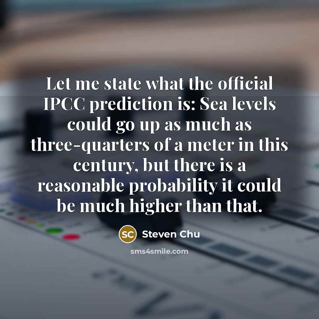 “Let me state what the official IPCC prediction is: Sea…” quote by Steven Chu