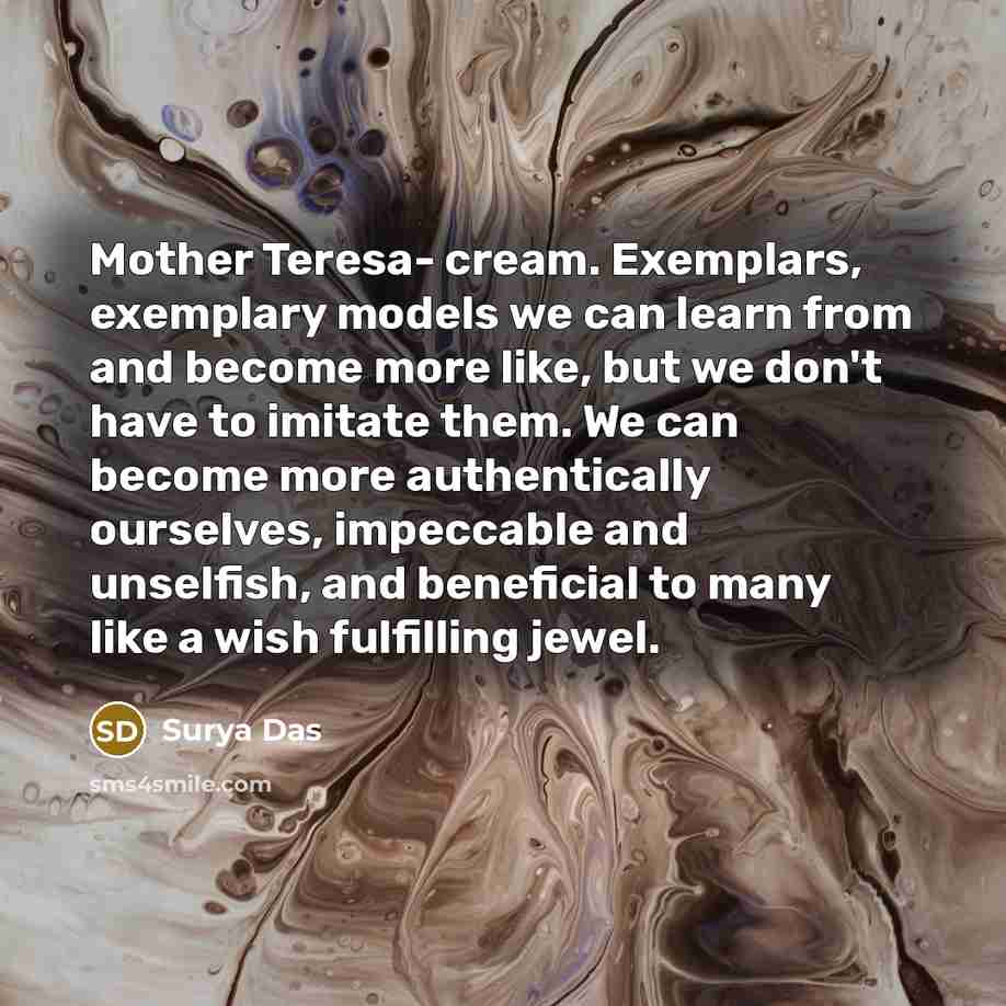 “Mother Teresa- cream. Exemplars, exemplary models we can learn from…” quote by Surya Das