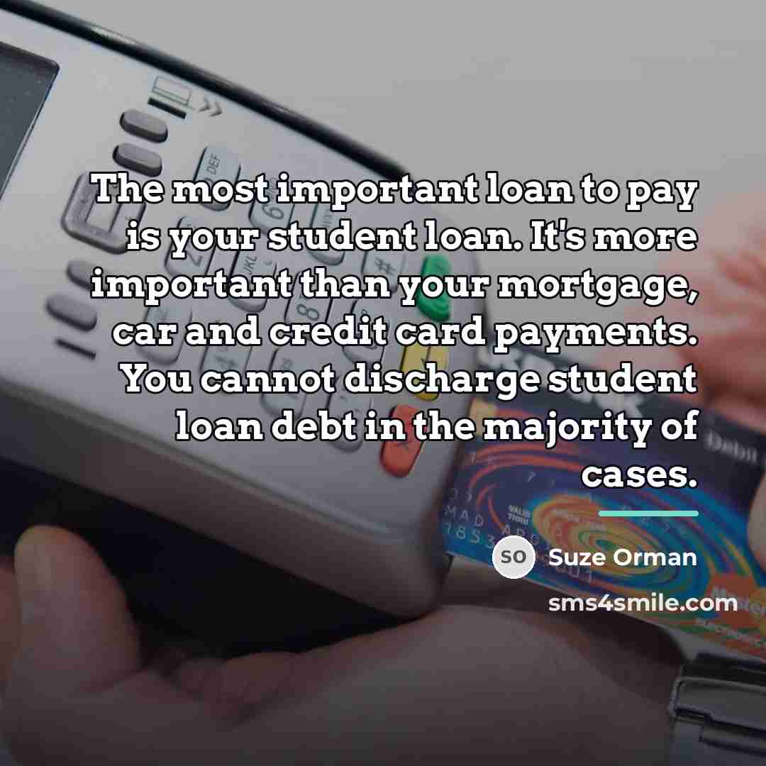 “The most important loan to pay is your student loan.…” quote by Suze Orman