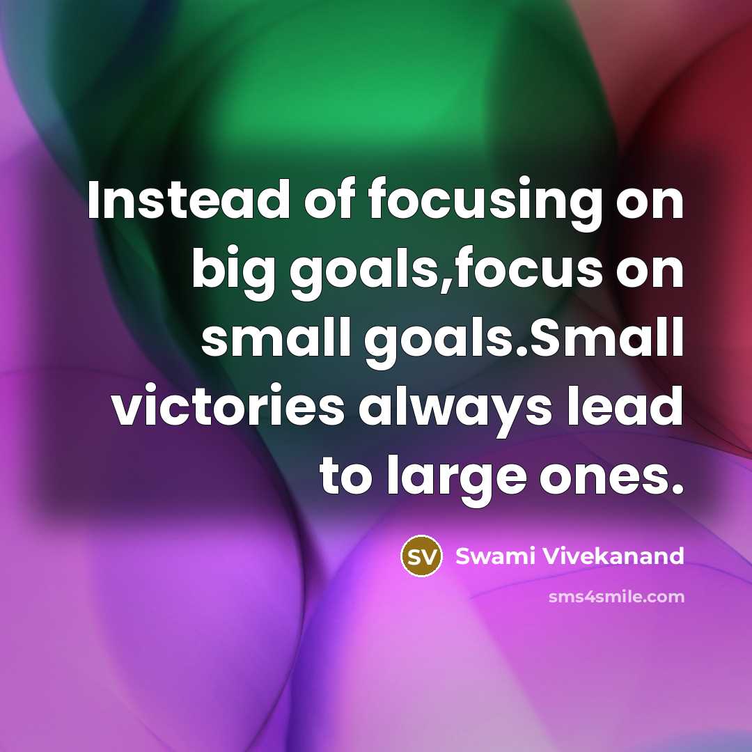 “Instead of focusing on big goals,focus on small goals.Small victories…” quote by Swami Vivekanand