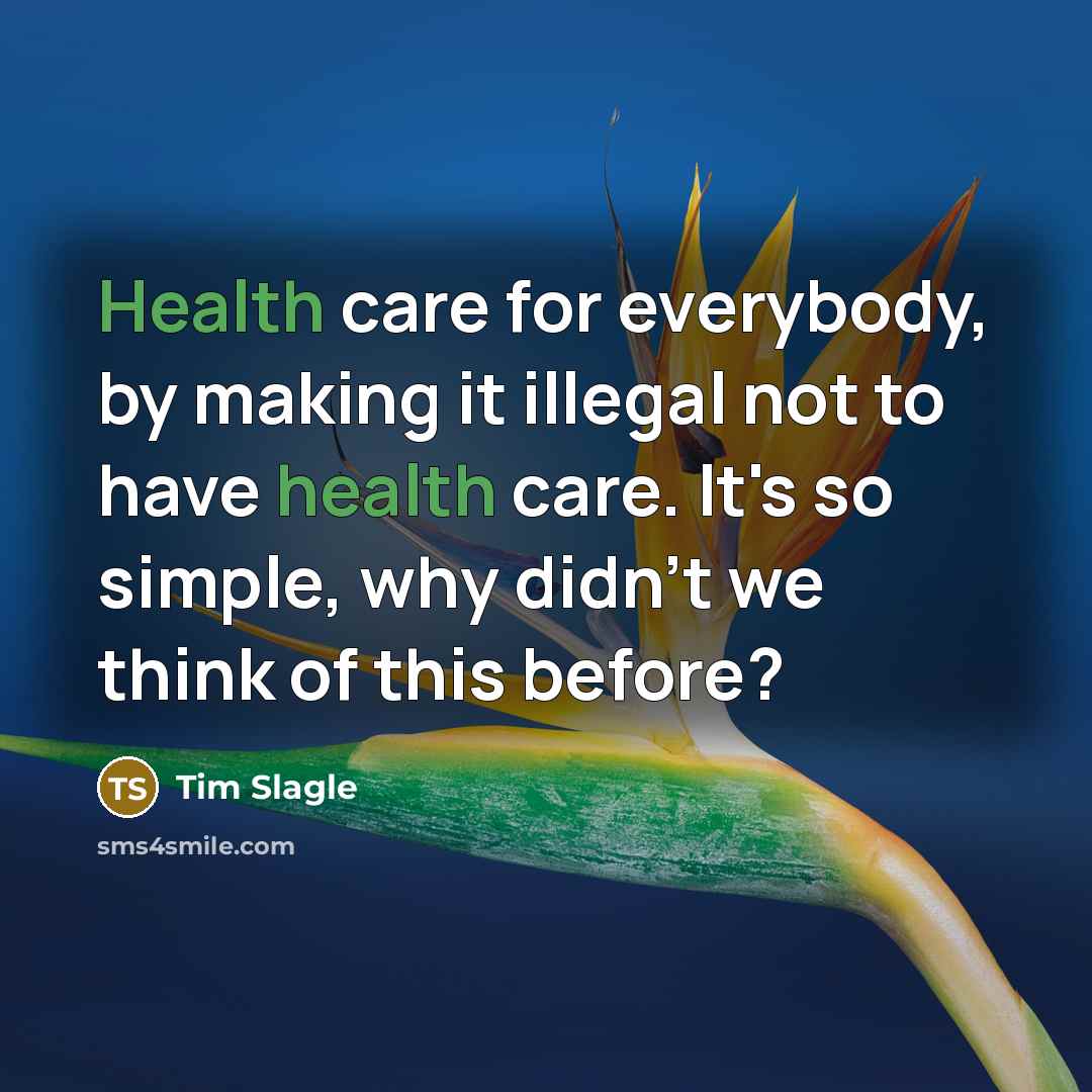 “Health care for everybody, by making it illegal not to…” quote by Tim Slagle