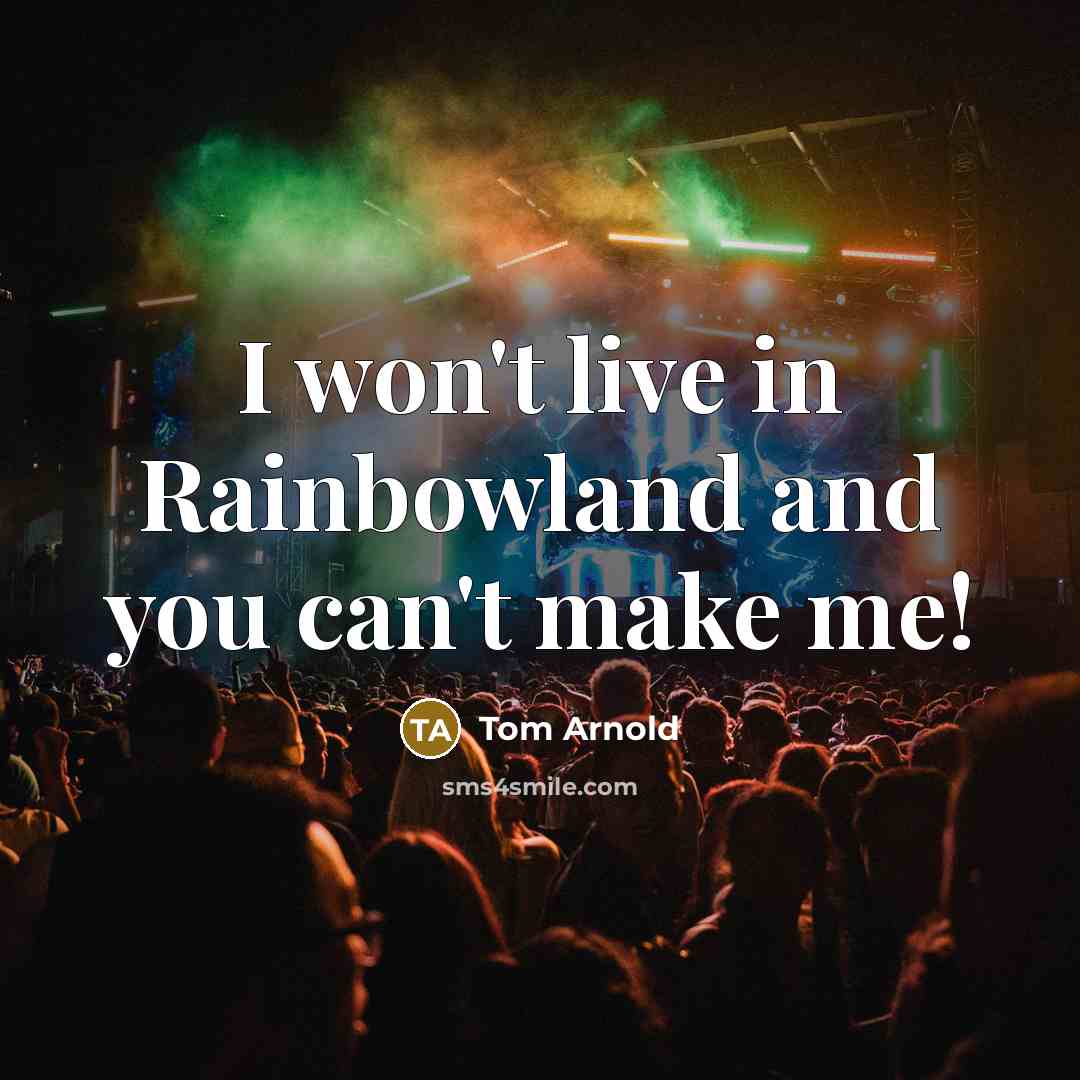 “I won't live in Rainbowland and you can't make me!…” quote by Tom Arnold