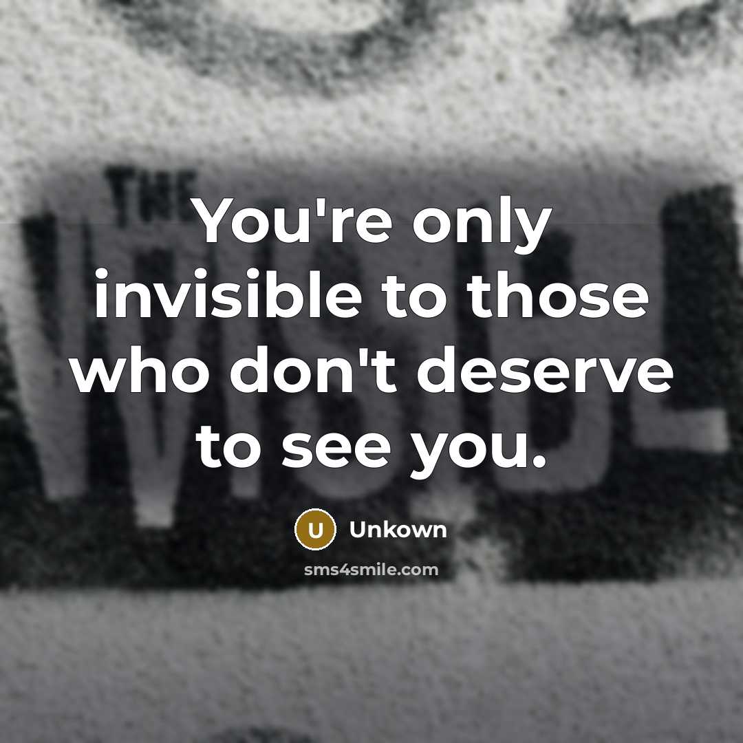 “You're only invisible to those who don't deserve to see…” quote by Unkown