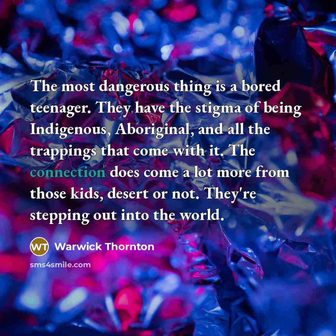 “The most dangerous thing is a bored teenager. They have…” quote by Warwick Thornton