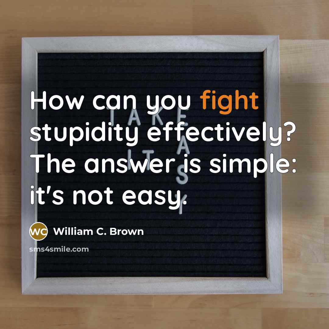 “How can you fight stupidity effectively? The answer is simple:…” quote by William C. Brown