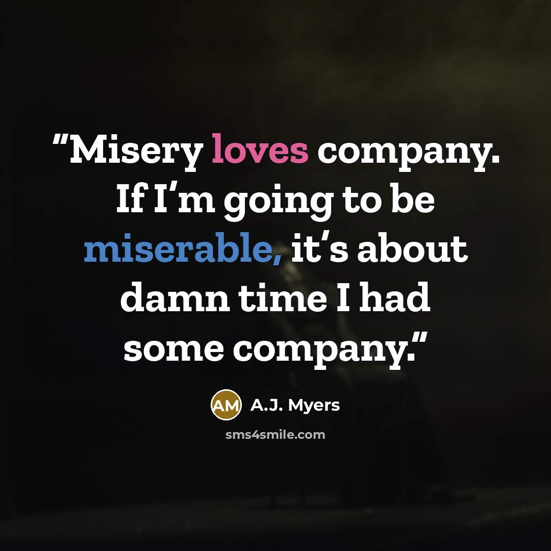 “Misery loves company. If I’m going to be miserable, it’s about damn time I had some company.” quote by A.J. Myers