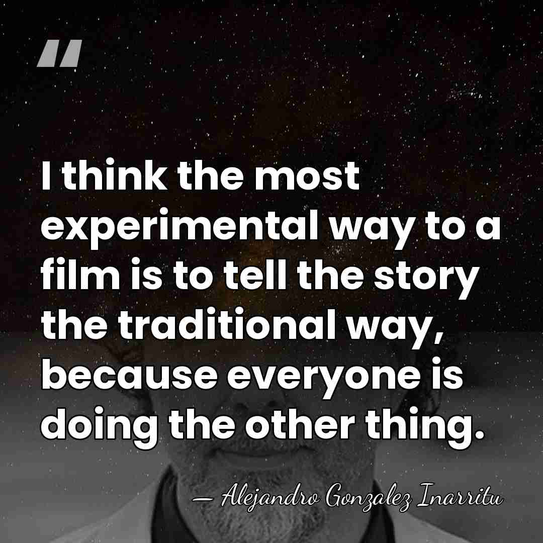 I think the most experimental way to a film is to tell&hellip; - Alejandro Gonzalez Inarritu