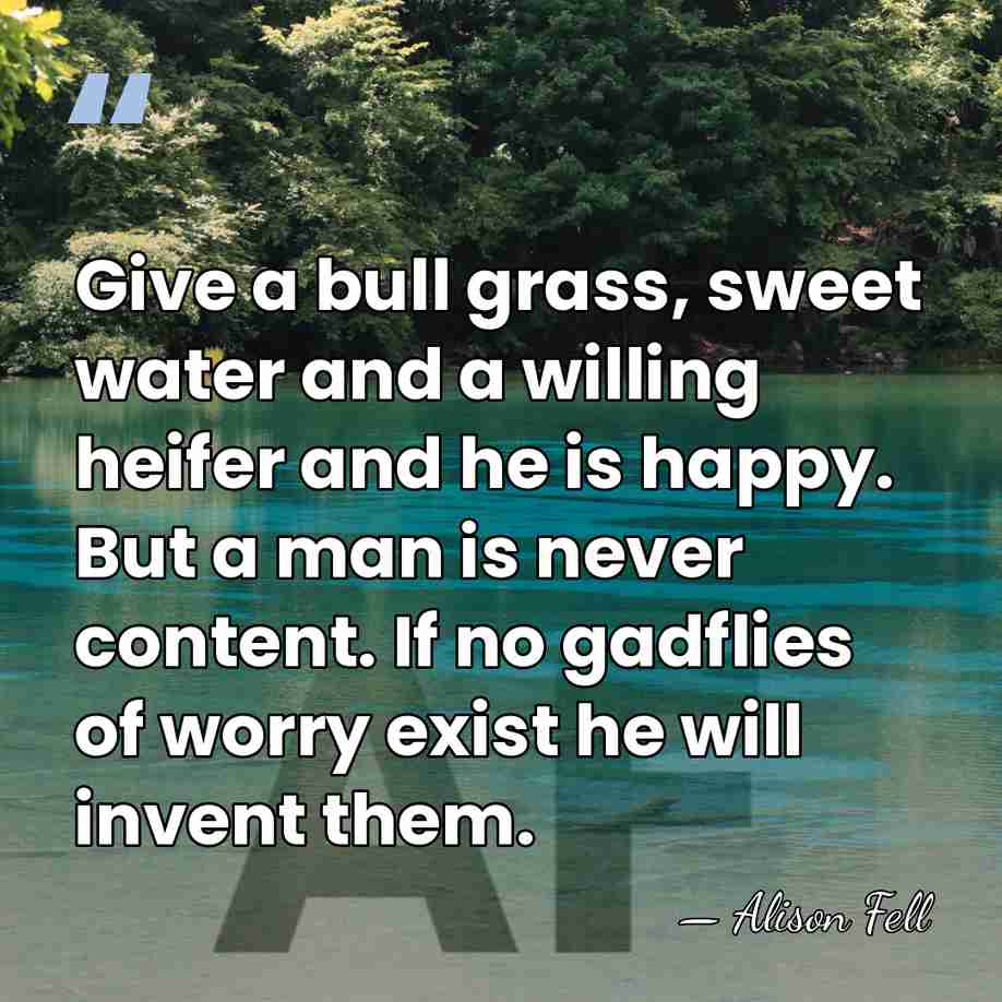 Give a bull grass, sweet water and a willing heifer and he&hellip; - Alison Fell