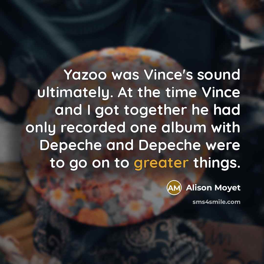 “Yazoo was Vince's sound ultimately. At the time Vince and…” quote by Alison Moyet
