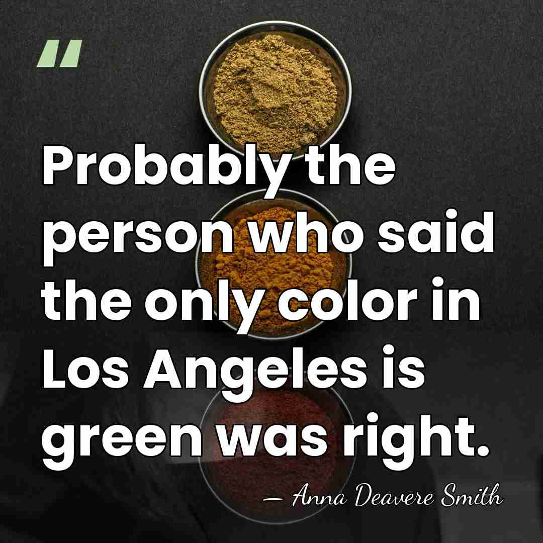 Probably the person who said the only color in Los Angeles is&hellip; - Anna Deavere Smith