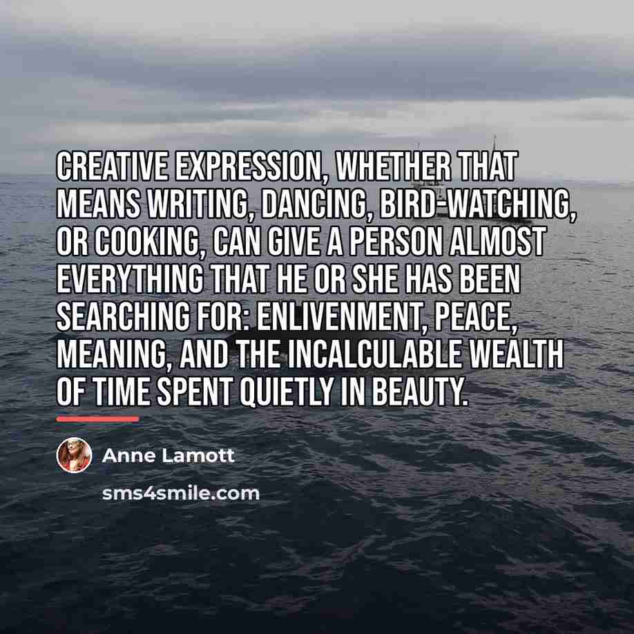 “Creative expression, whether that means writing, dancing, bird-watching, or cooking,…” quote by Anne Lamott