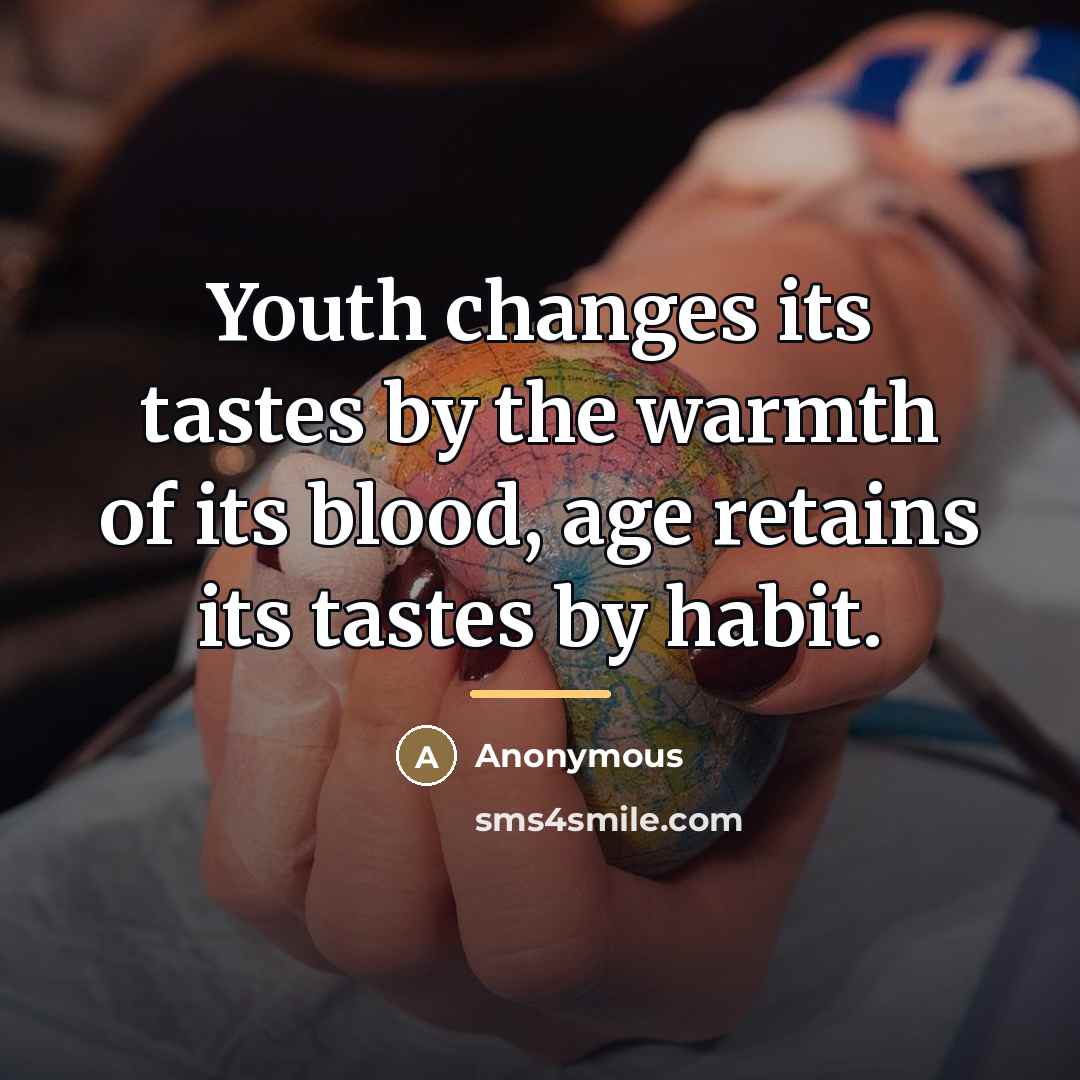 “Youth changes its tastes by the warmth of its blood,…” quote by Anonymous