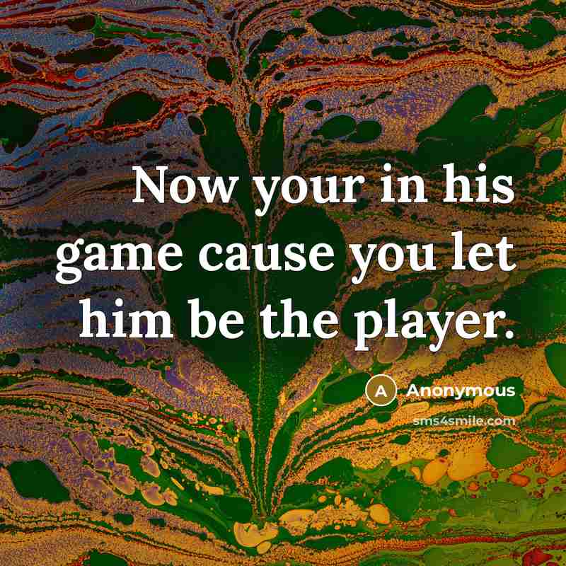 “Now your in his game cause you let him be…” quote by Anonymous