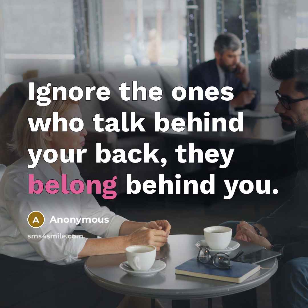 “Ignore the ones who talk behind your back, they belong…” quote by Anonymous