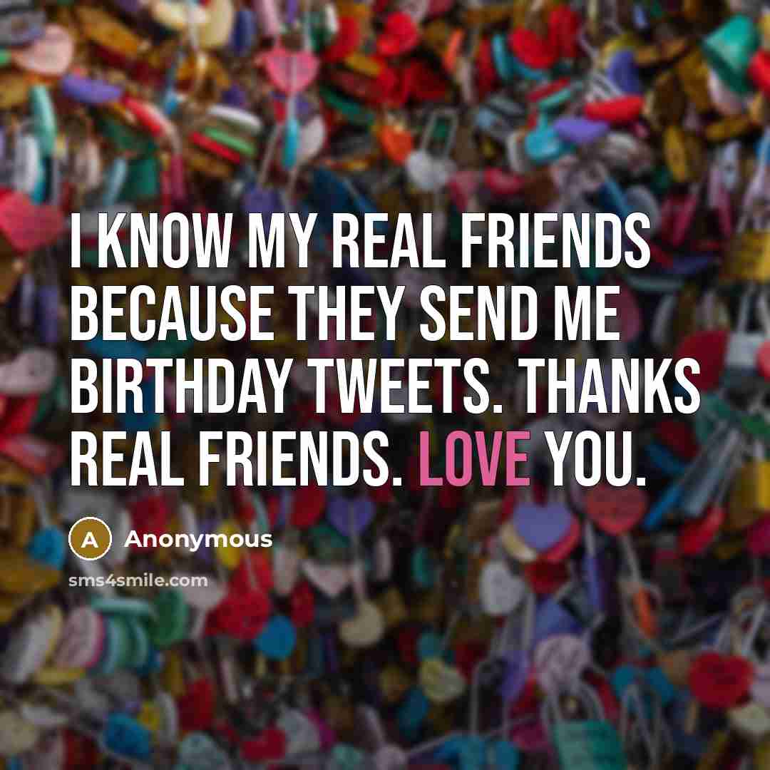 “I know my real friends because they send me birthday…” quote by Anonymous