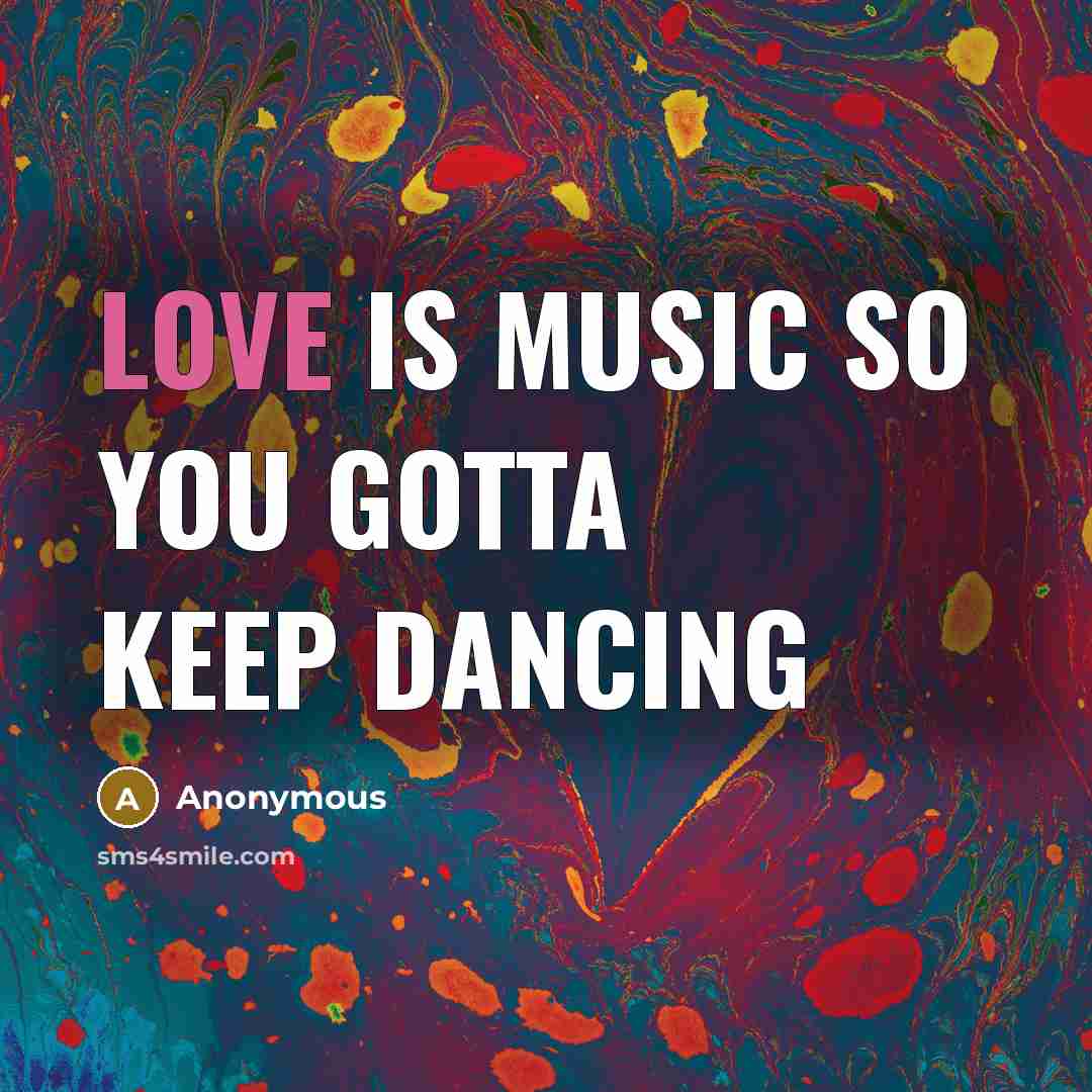 “Love is music so you gotta keep dancing” quote by Anonymous