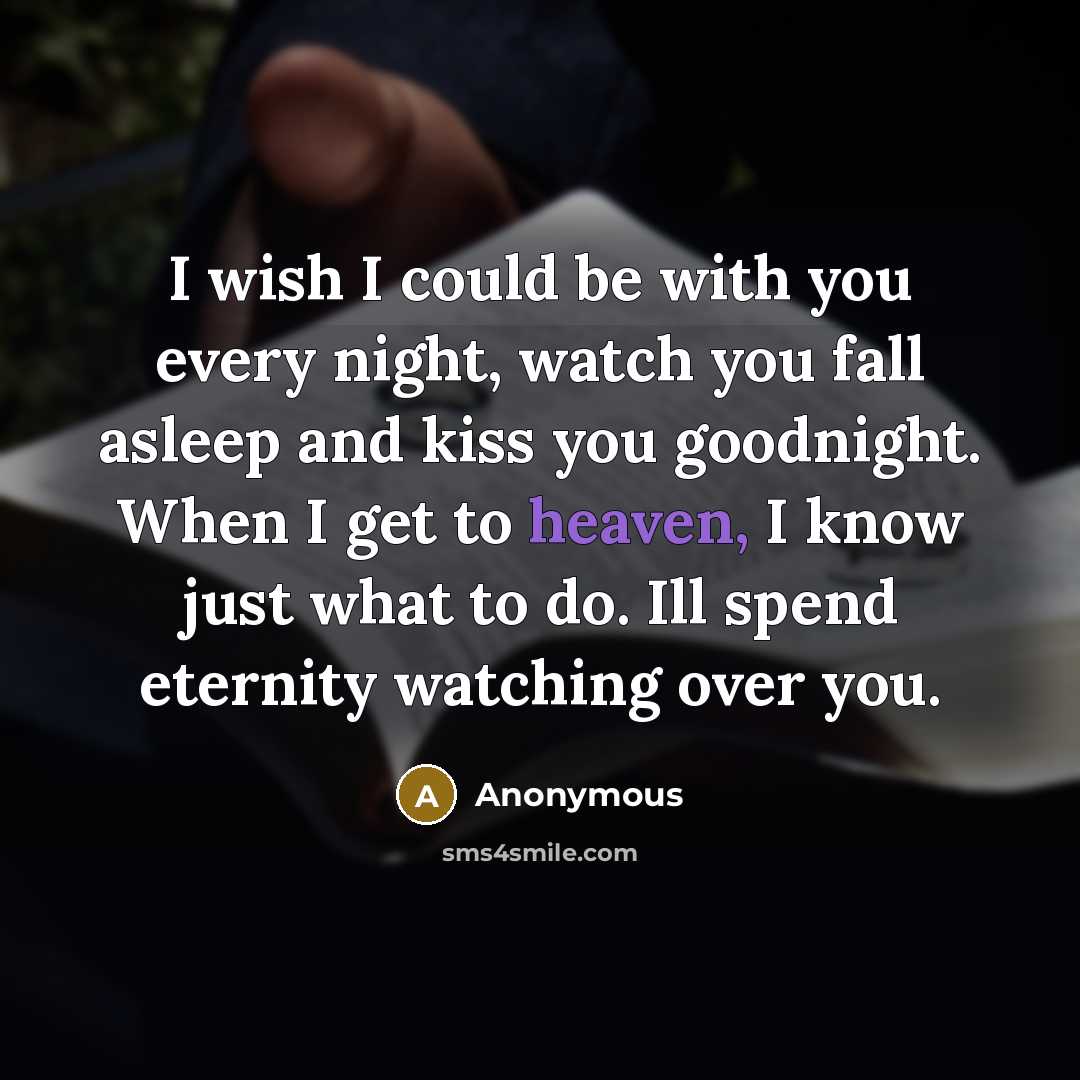 “I wish I could be with you every night, watch you fall asleep and kiss you goodnight. When I get to heaven, I know just what to do. Ill spend eternity watching over you.” quote by Anonymous