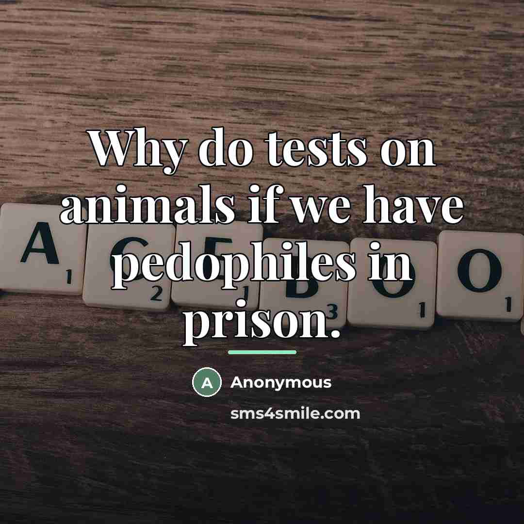 “Why do tests on animals if we have pedophiles in…” quote by Anonymous