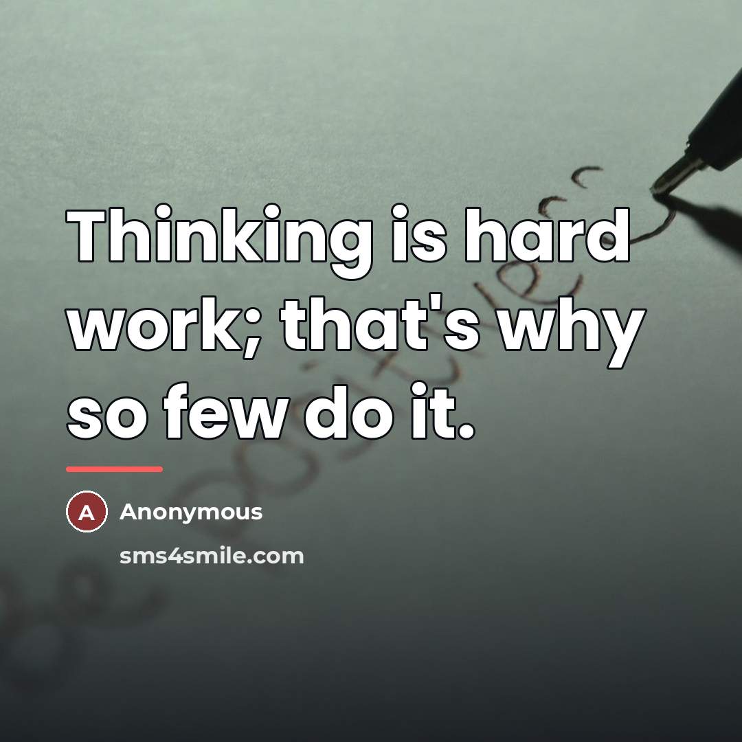 “Thinking is hard work; that's why so few do it.…” quote by Anonymous