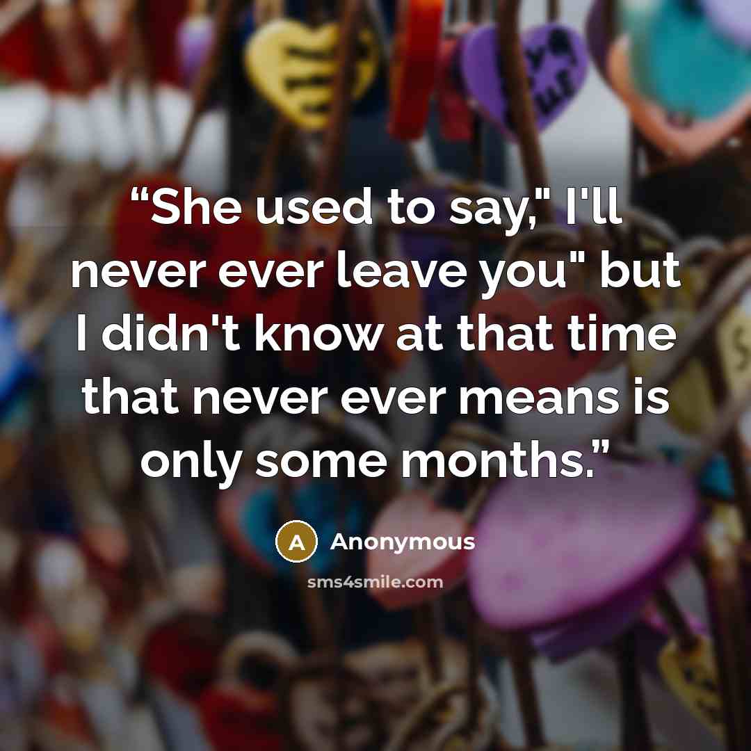“She used to say," I'll never ever leave you" but I didn't know at that time that never ever means is only some months.” quote by Anonymous