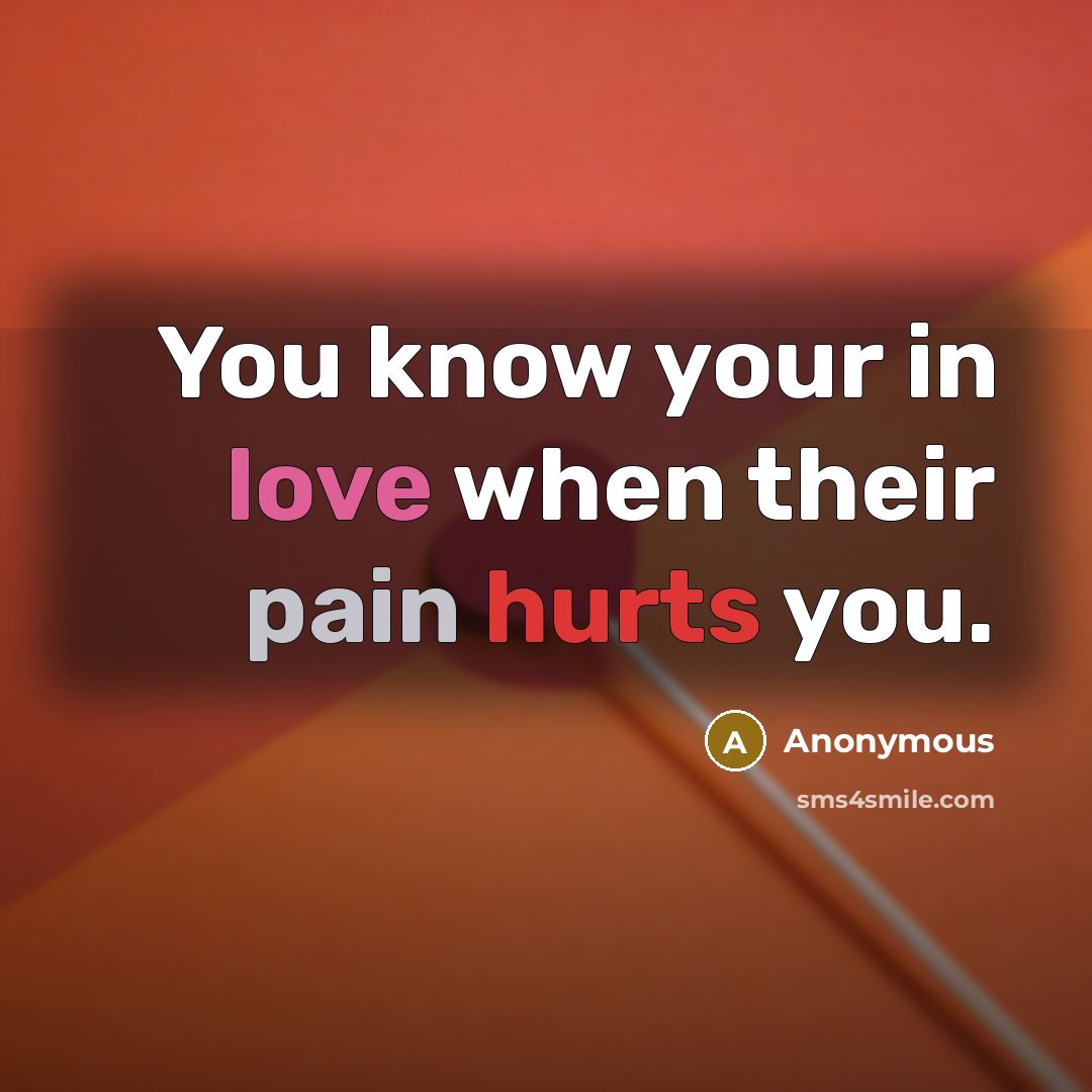 “You know your in love when their pain hurts you.” quote by Anonymous