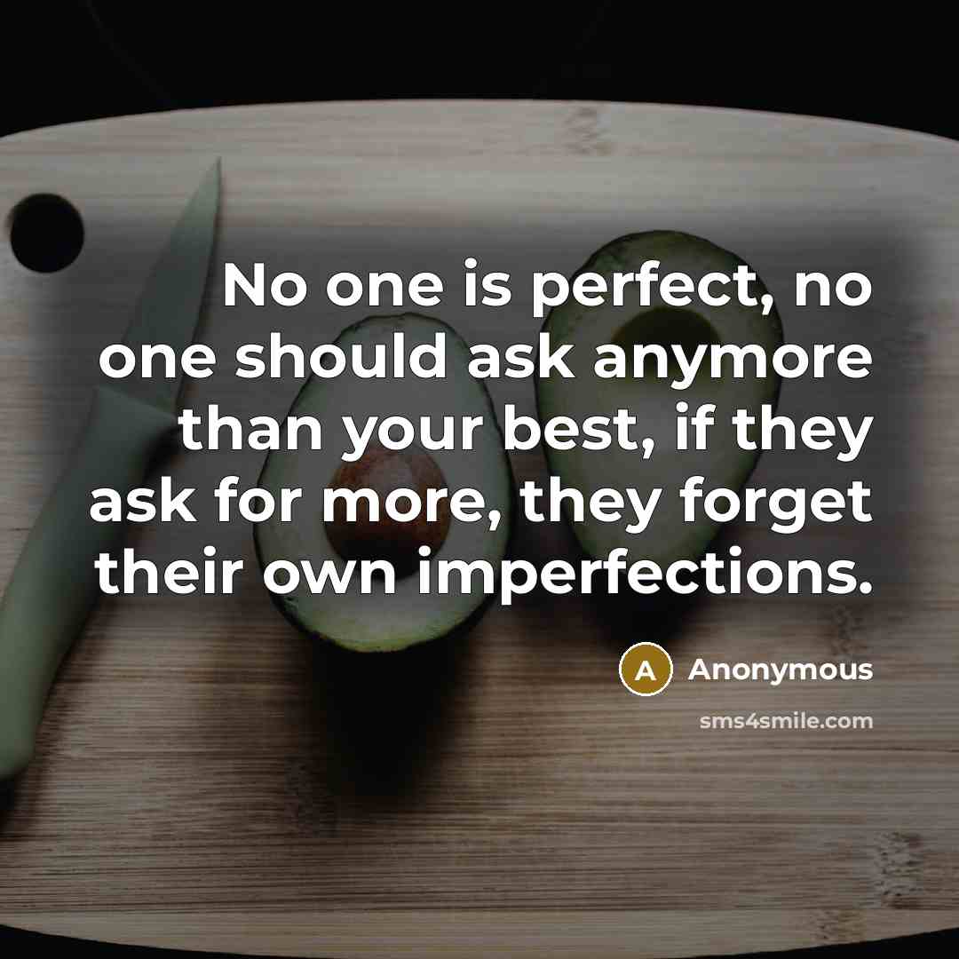 “No one is perfect, no one should ask anymore than your best, if they ask for more, they forget their own imperfections.” quote by Anonymous