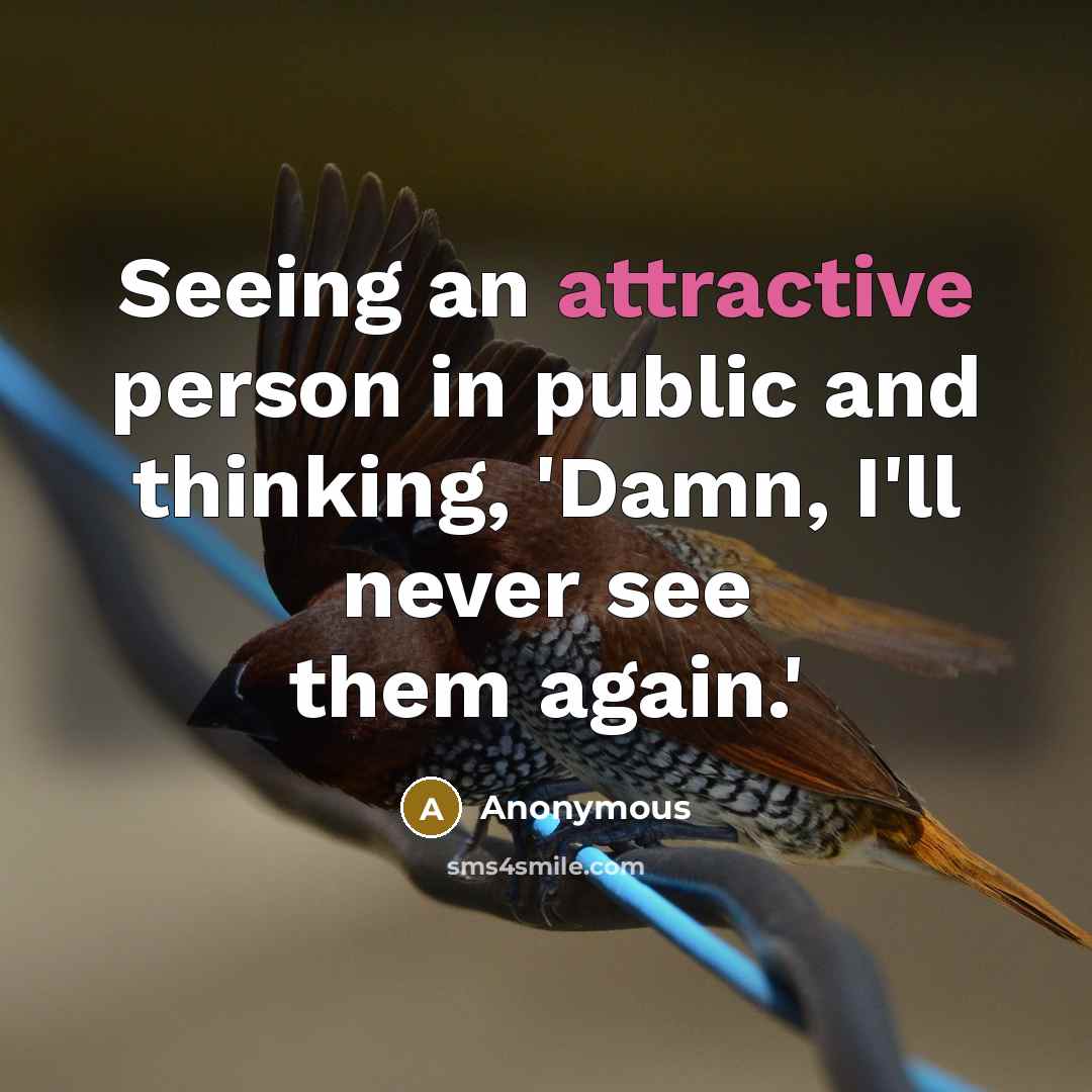 “Seeing an attractive person in public and thinking, 'Damn, I'll never see them again.'” quote by Anonymous