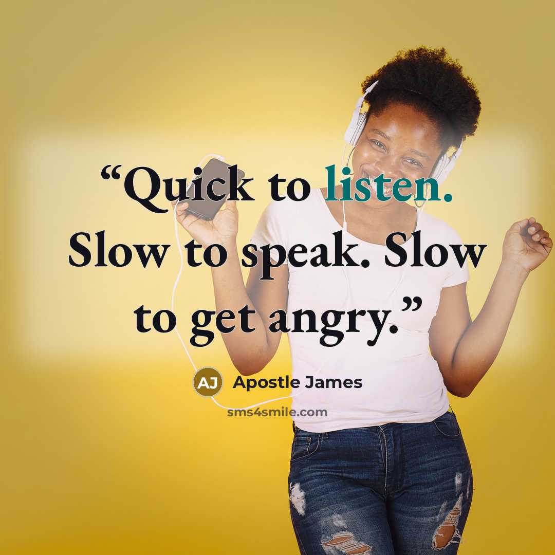 “Quick to listen. Slow to speak. Slow to get angry.” quote by Apostle James