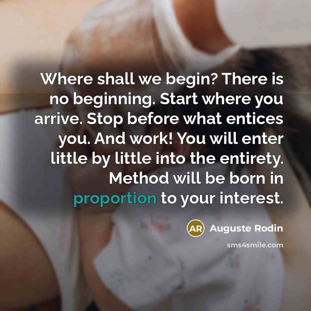 “Where shall we begin? There is no beginning. Start where…” quote by Auguste Rodin
