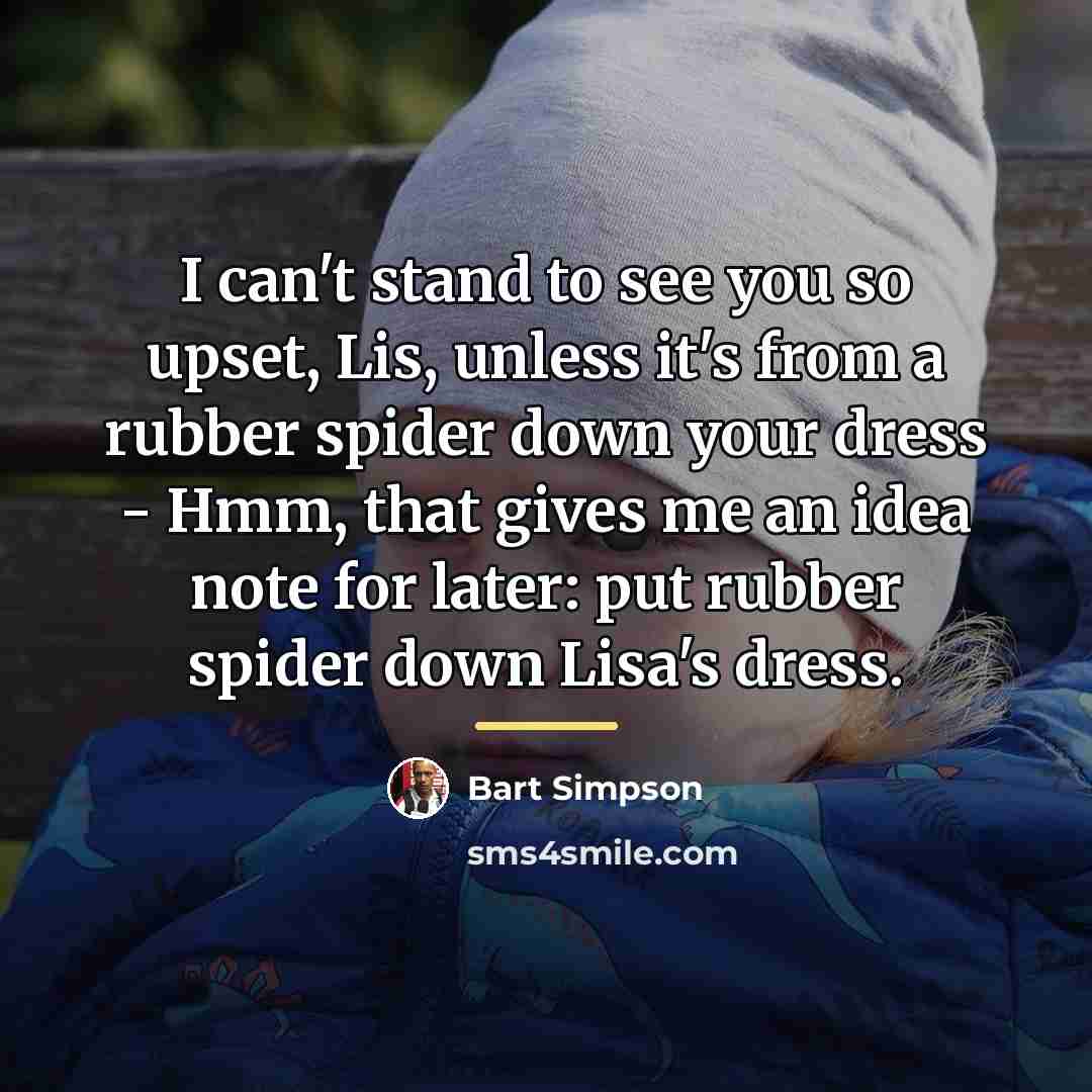 “I can't stand to see you so upset, Lis, unless…” quote by Bart Simpson