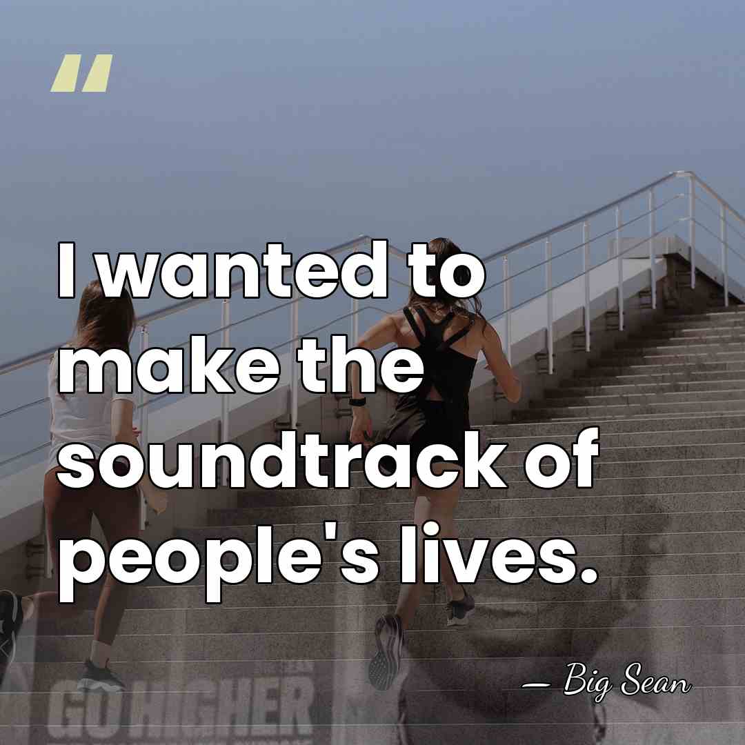 I wanted to make the soundtrack of people's lives. - Big Sean