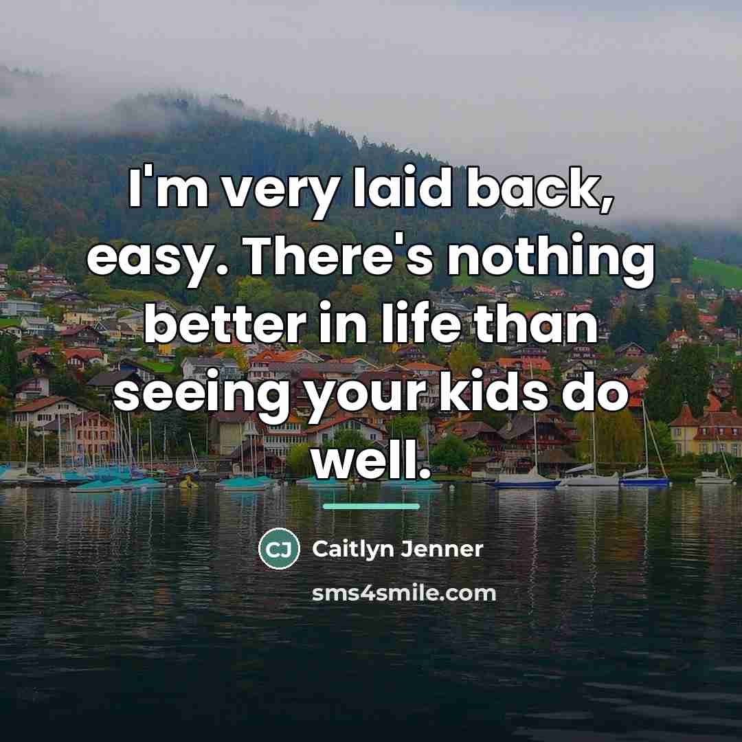 “I'm very laid back, easy. There's nothing better in life…” quote by Caitlyn Jenner