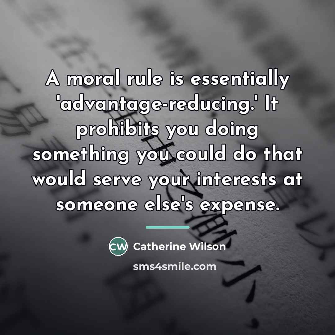 “A moral rule is essentially 'advantage-reducing.' It prohibits you doing…” quote by Catherine Wilson
