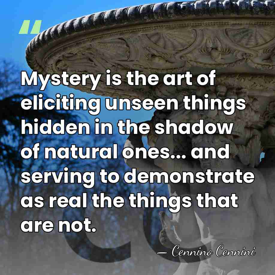 Mystery is the art of eliciting unseen things hidden in the shadow&hellip; - Cennino Cennini