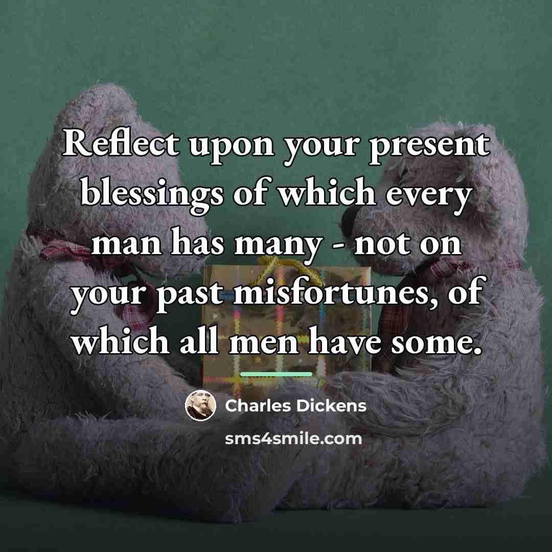 “Reflect upon your present blessings of which every man has…” quote by Charles Dickens