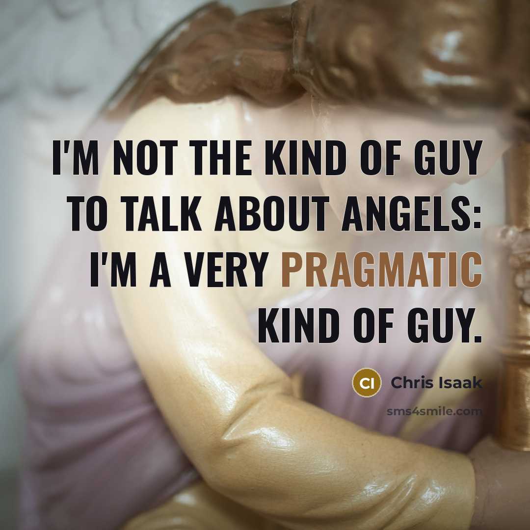 “I'm not the kind of guy to talk about angels:…” quote by Chris Isaak
