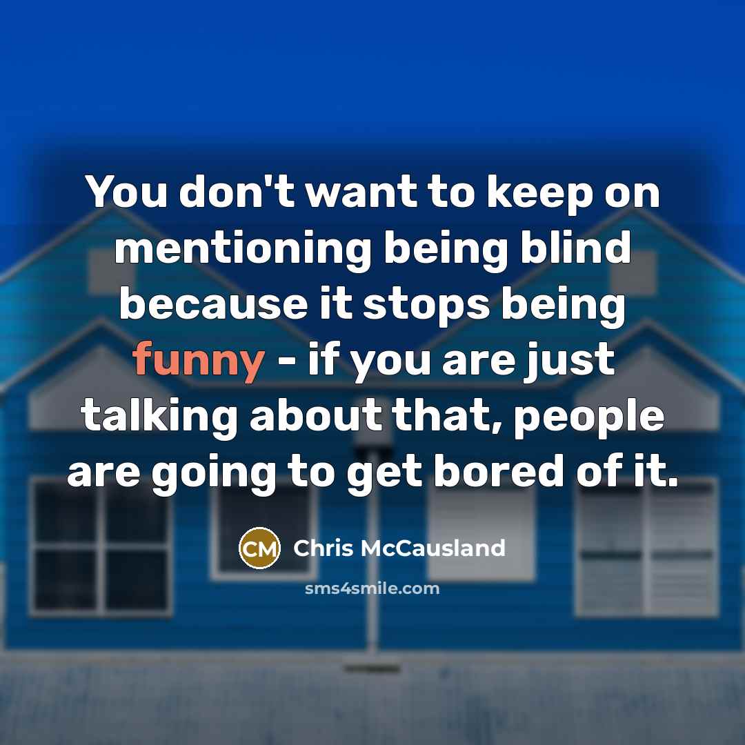 “You don't want to keep on mentioning being blind because…” quote by Chris McCausland
