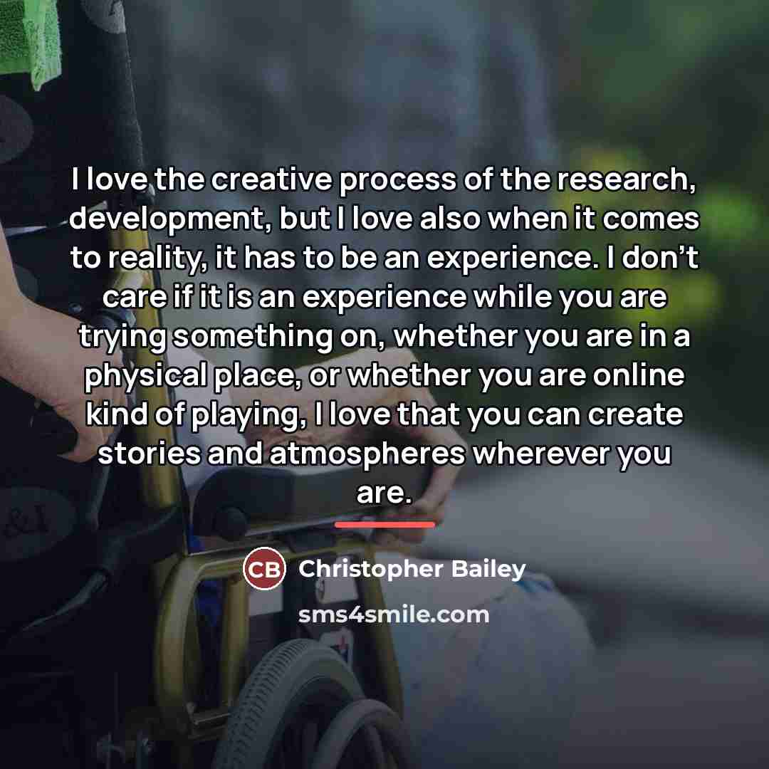 “I love the creative process of the research, development, but…” quote by Christopher Bailey