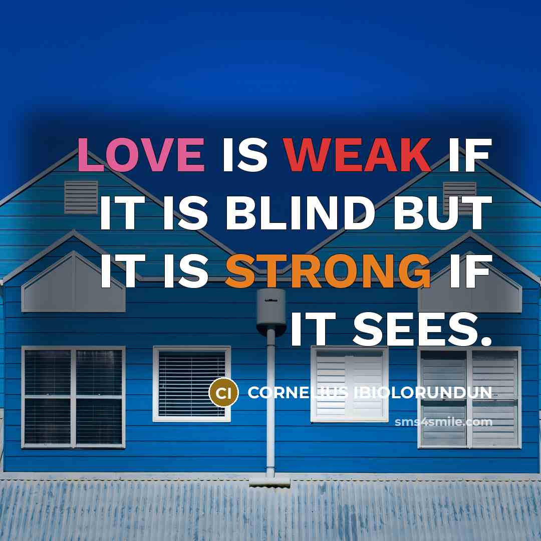 “LOVE IS WEAK IF IT IS BLIND BUT IT IS STRONG IF IT SEES.” quote by CORNELIUS IBIOLORUNDUN