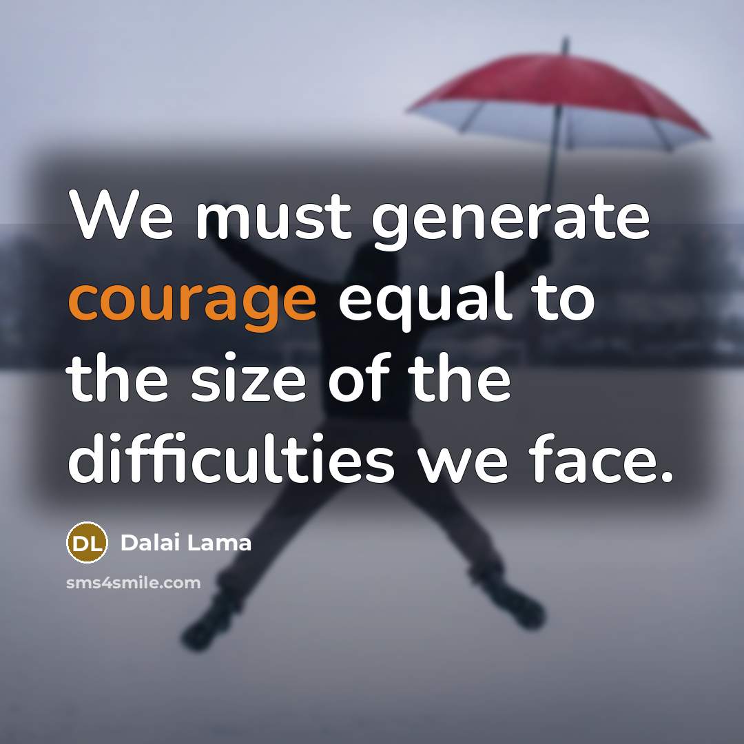 “We must generate courage equal to the size of the…” quote by Dalai Lama