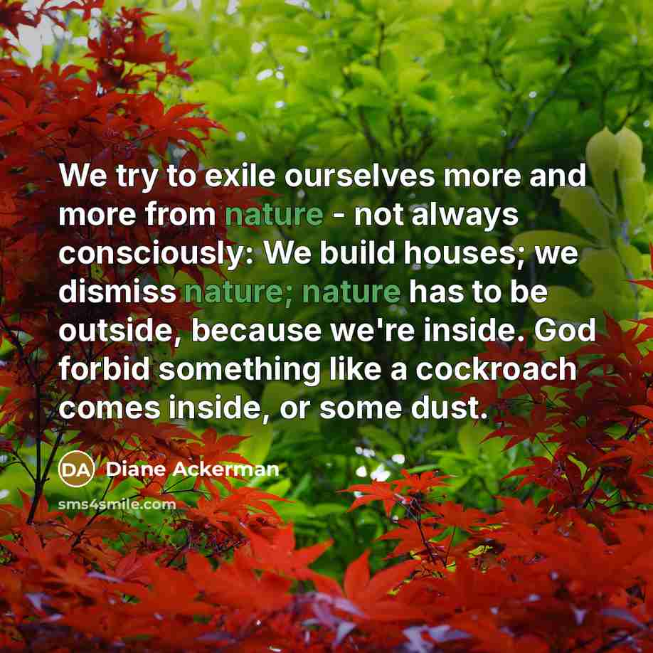 “We try to exile ourselves more and more from nature…” quote by Diane Ackerman