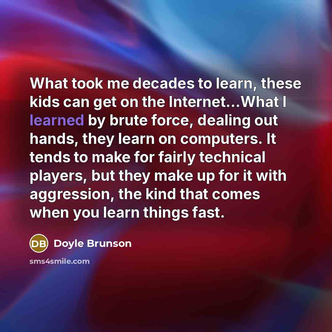“What took me decades to learn, these kids can get…” quote by Doyle Brunson