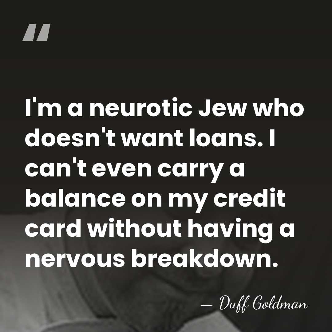 I'm a neurotic Jew who doesn't want loans. I can't even carry&hellip; - Duff Goldman