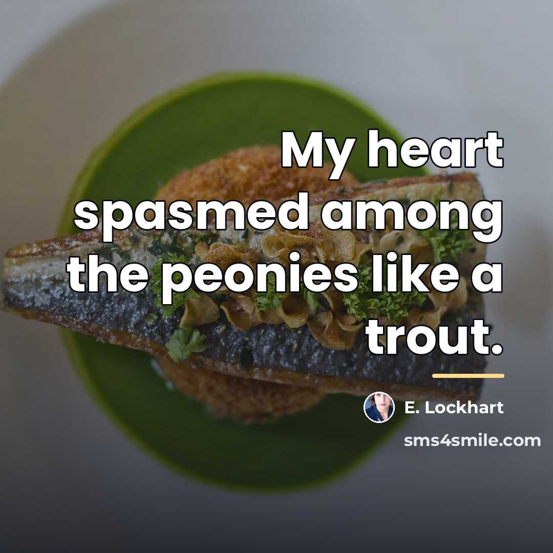 “My heart spasmed among the peonies like a trout.…” quote by E. Lockhart