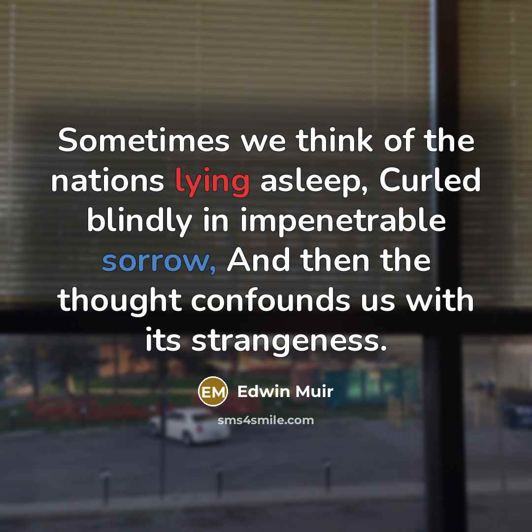 “Sometimes we think of the nations lying asleep, Curled blindly…” quote by Edwin Muir