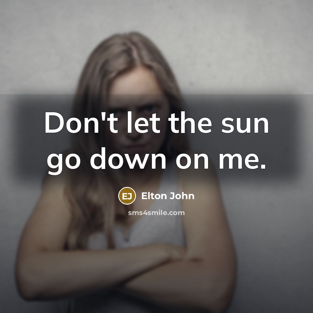 “Don't let the sun go down on me.…” quote by Elton John