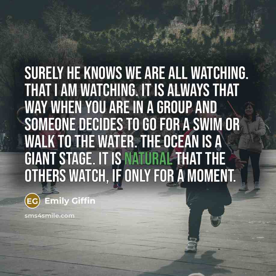 “Surely he knows we are all watching. That I am…” quote by Emily Giffin
