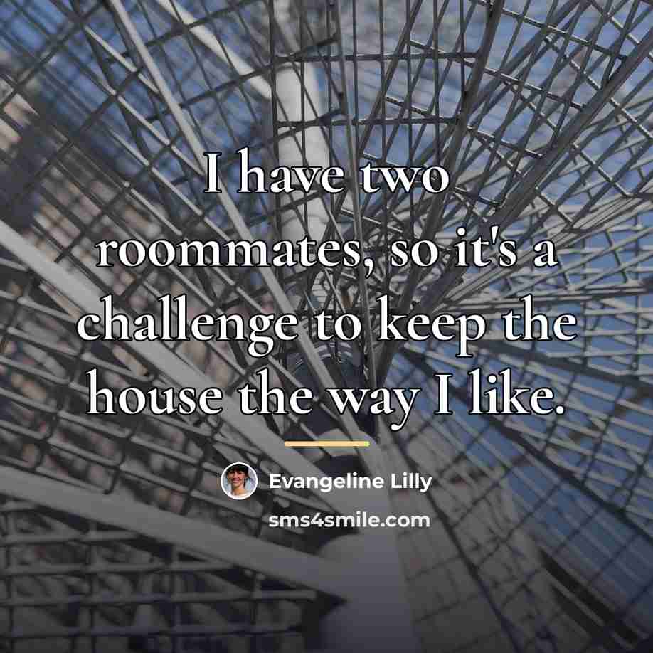 “I have two roommates, so it's a challenge to keep…” quote by Evangeline Lilly