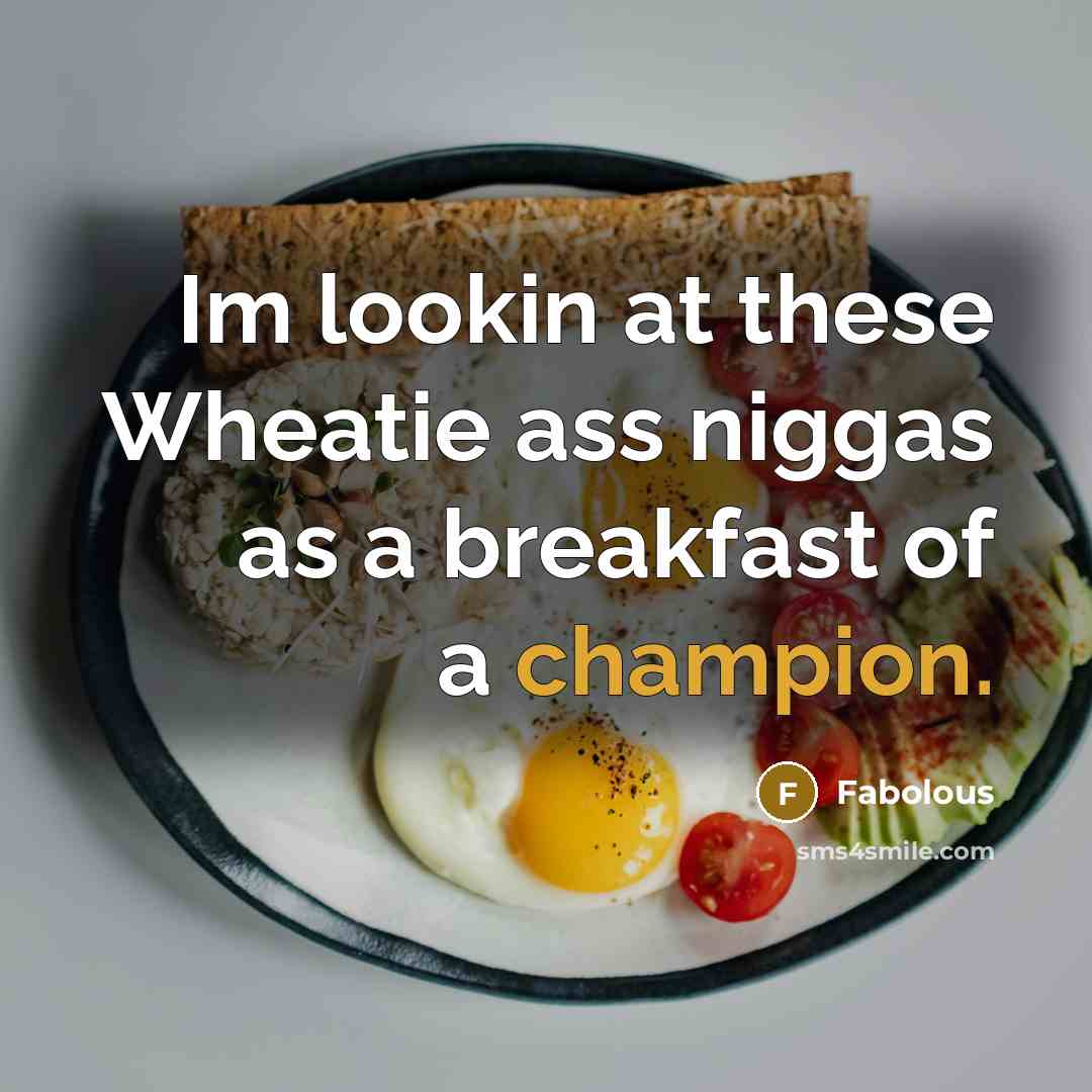 “Im lookin at these Wheatie ass niggas as a breakfast of a champion.” quote by Fabolous